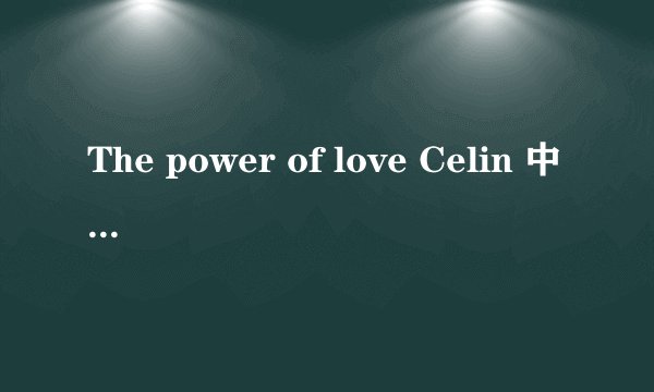 The power of love Celin 中文歌词是什么?? 谢谢~!!!