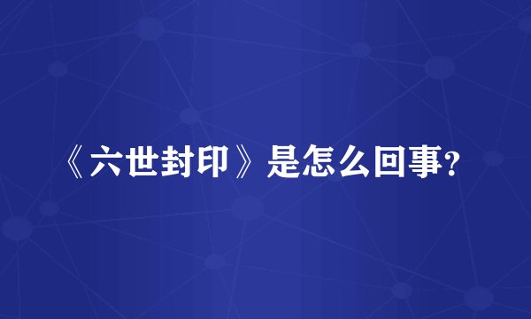 《六世封印》是怎么回事?