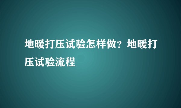 地暖打压试验怎样做?地暖打压试验流程