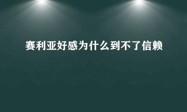 赛利亚好感为什么到不了信赖