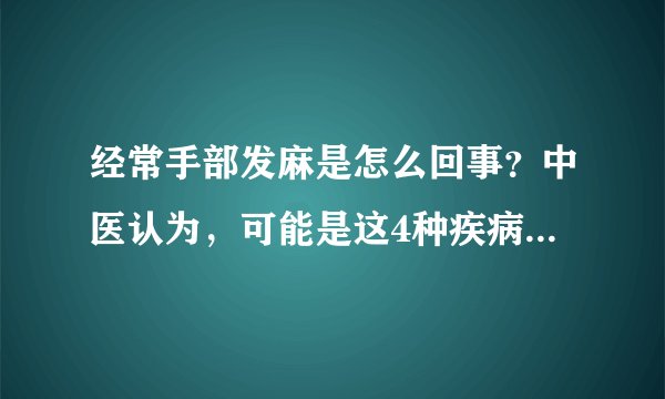 经常手部发麻是怎么回事?中医认为,可能是这4种疾病在作怪!