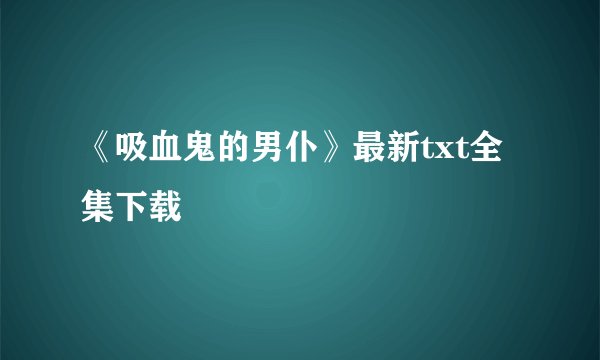 《吸血鬼的男仆》最新txt全集下载