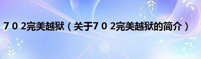 7 0 2完美越狱（关于7 0 2完美越狱的简介）