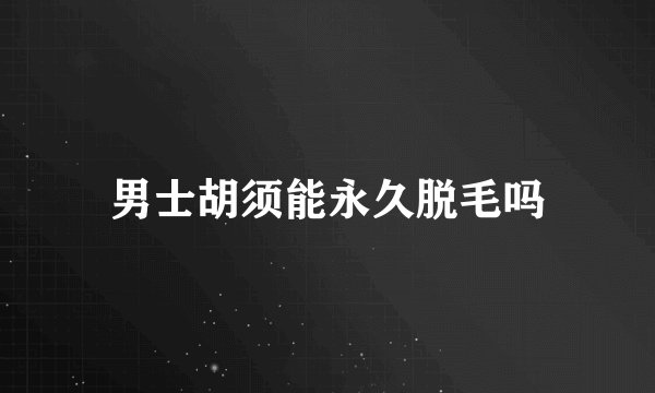男士胡须能永久脱毛吗