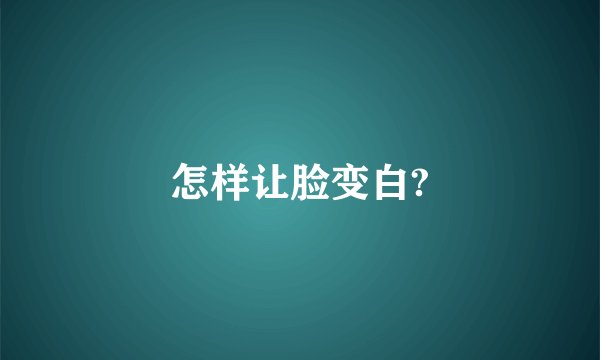 怎样让脸变白?