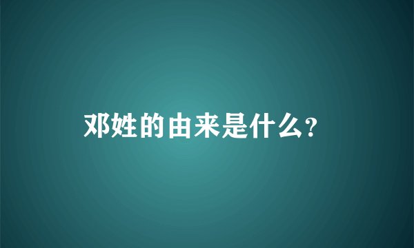 邓姓的由来是什么？