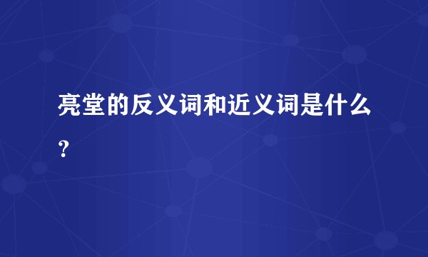 亮堂的反义词和近义词是什么？