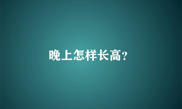 晚上怎样长高？