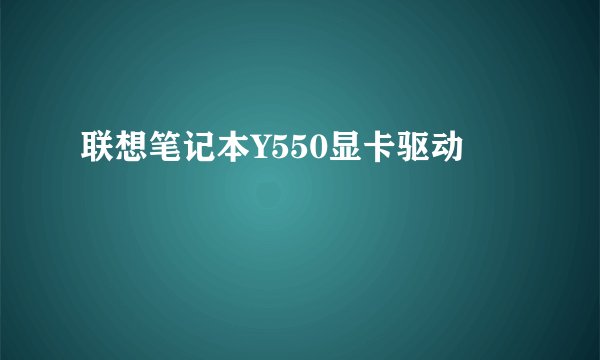 联想笔记本Y550显卡驱动
