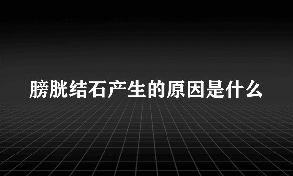 膀胱结石产生的原因是什么