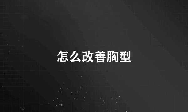 怎么改善胸型