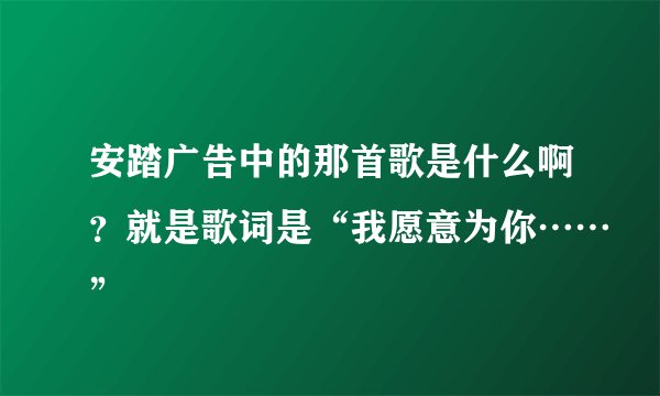 安踏广告中的那首歌是什么啊?就是歌词是“我愿意为你……”
