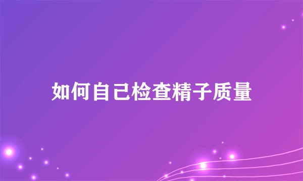 如何自己检查精子质量