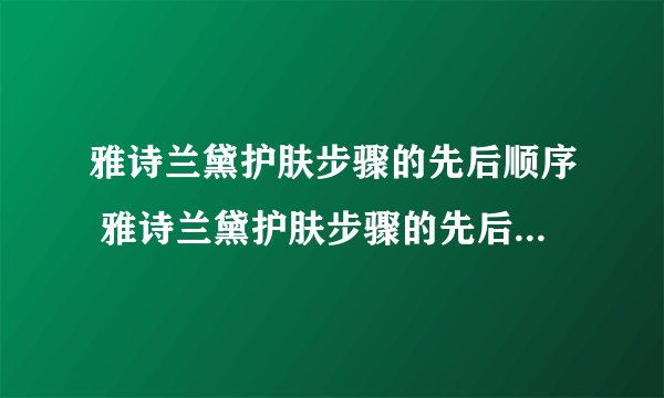 雅诗兰黛护肤步骤的先后顺序 雅诗兰黛护肤步骤的先后顺序是什么