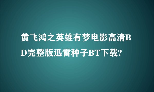 黄飞鸿之英雄有梦电影高清BD完整版迅雷种子BT下载?