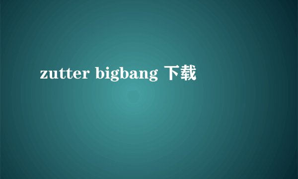 zutter bigbang 下载