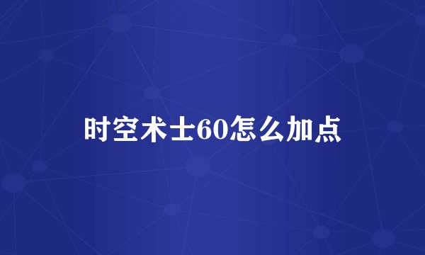 时空术士60怎么加点