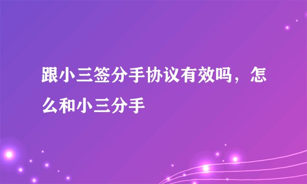 跟小三签分手协议有效吗，怎么和小三分手