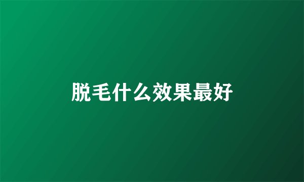 脱毛什么效果最好