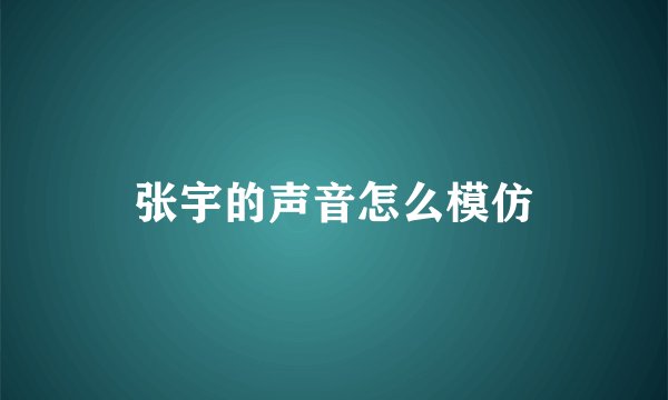 张宇的声音怎么模仿