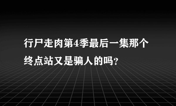 行尸走肉第4季最后一集那个终点站又是骗人的吗？