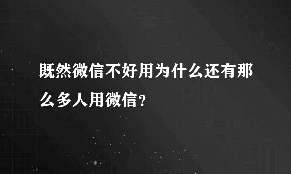 既然微信不好用为什么还有那么多人用微信？