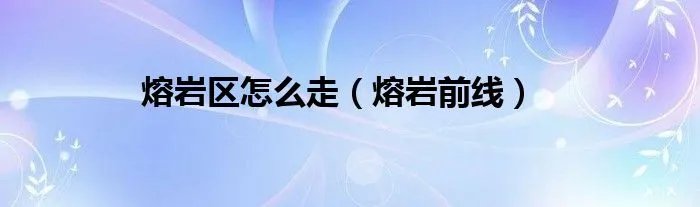 熔岩区怎么走(熔岩前线)