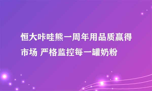 恒大咔哇熊一周年用品质赢得市场 严格监控每一罐奶粉