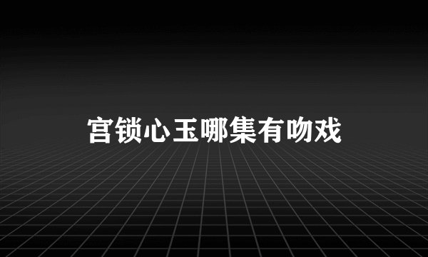宫锁心玉哪集有吻戏