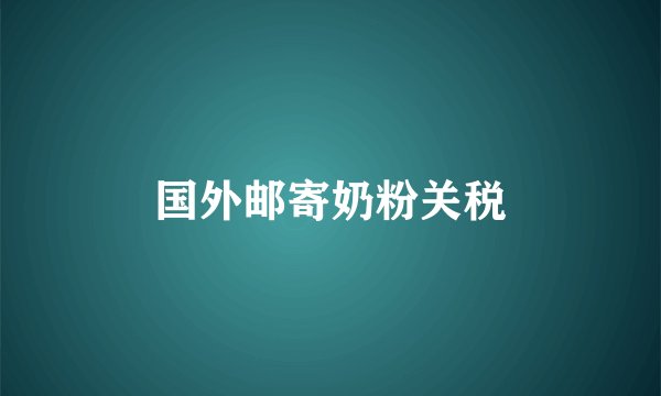 国外邮寄奶粉关税