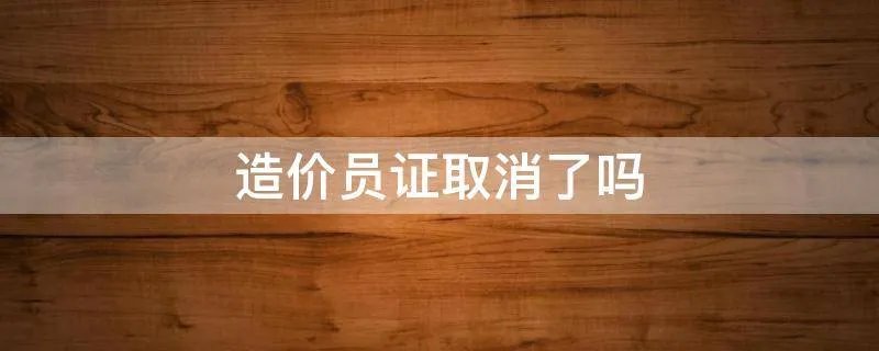造价员证取消了吗