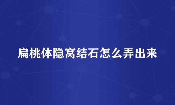扁桃体隐窝结石怎么弄出来