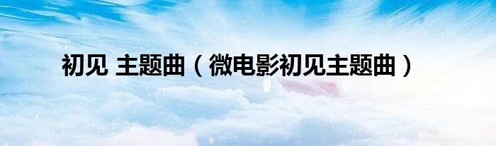 初见 主题曲（微电影初见主题曲）