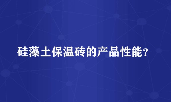硅藻土保温砖的产品性能？