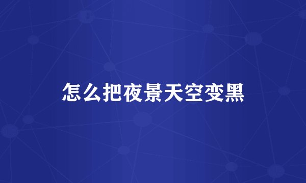 怎么把夜景天空变黑