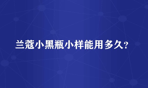 兰蔻小黑瓶小样能用多久？