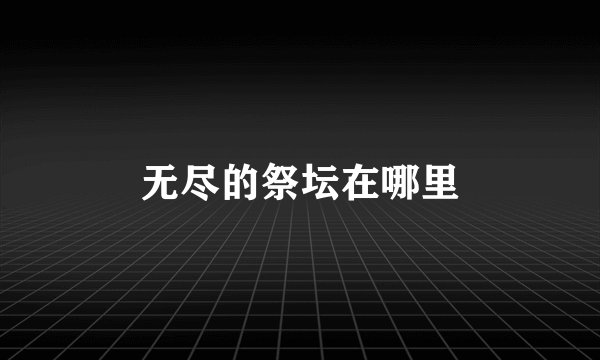 无尽的祭坛在哪里