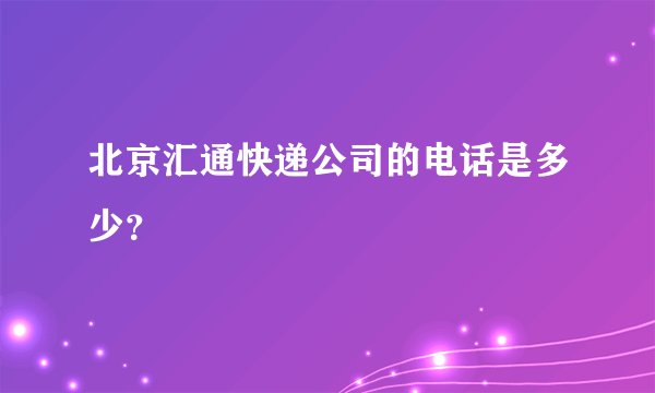 北京汇通快递公司的电话是多少?
