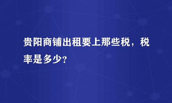贵阳商铺出租要上那些税，税率是多少？