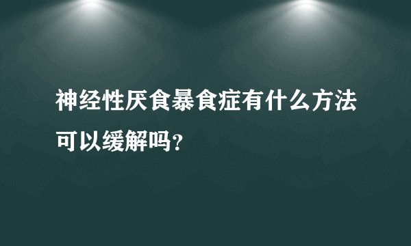 神经性厌食暴食症有什么方法可以缓解吗?