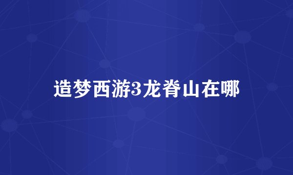造梦西游3龙脊山在哪