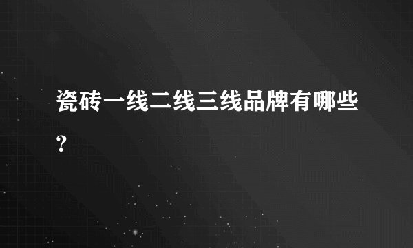 瓷砖一线二线三线品牌有哪些？