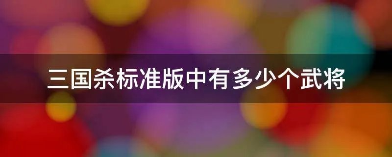 三国杀标准版中有多少个武将