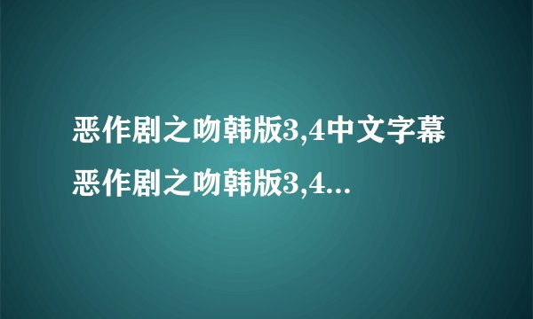 恶作剧之吻韩版3,4中文字幕 恶作剧之吻韩版3,4在线观看高清 恶作剧之吻韩版3,4优酷视频下载 恶作剧之吻韩版3,4qvod