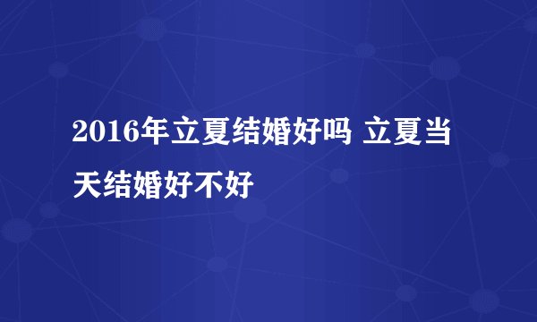 2016年立夏结婚好吗 立夏当天结婚好不好