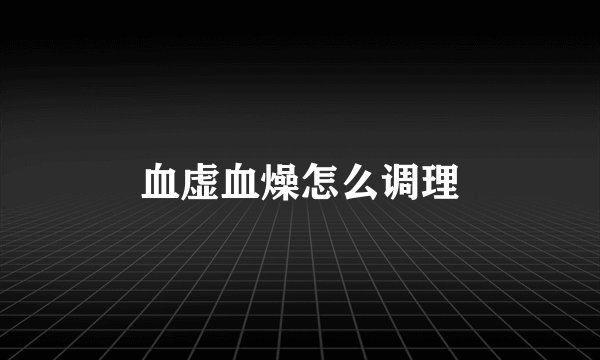 血虚血燥怎么调理