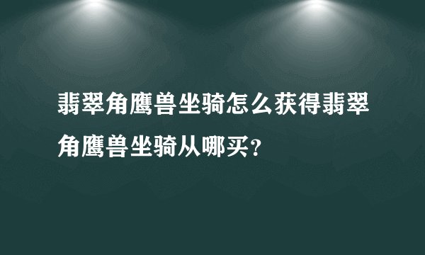 翡翠角鹰兽坐骑怎么获得翡翠角鹰兽坐骑从哪买?