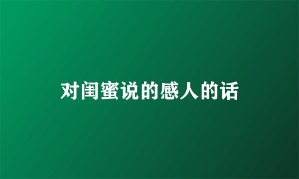 对闺蜜说的感人的话