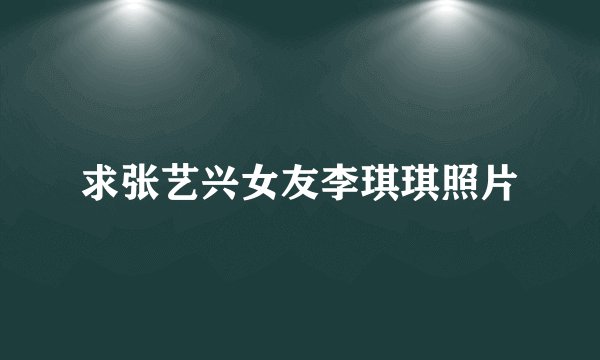求张艺兴女友李琪琪照片
