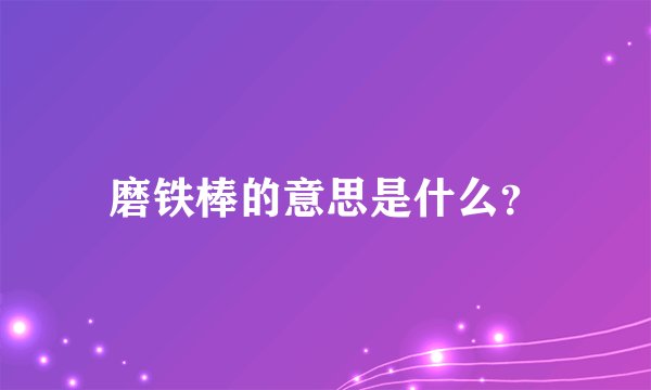 磨铁棒的意思是什么？